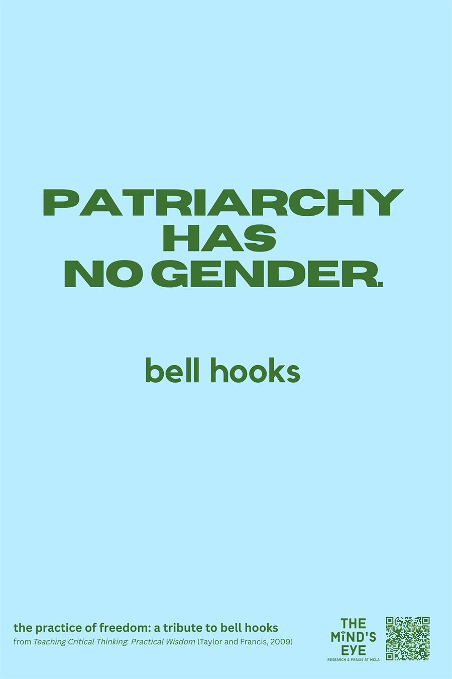 Patriarchy has no gender. bell hooks. the practice of freedom: a tribute to bell hooks. from Teaching Critical Thinking. Practical Wisdom (Taylor and Francis 2009). The Mind's Eye. Research & Praxis at MCLA.