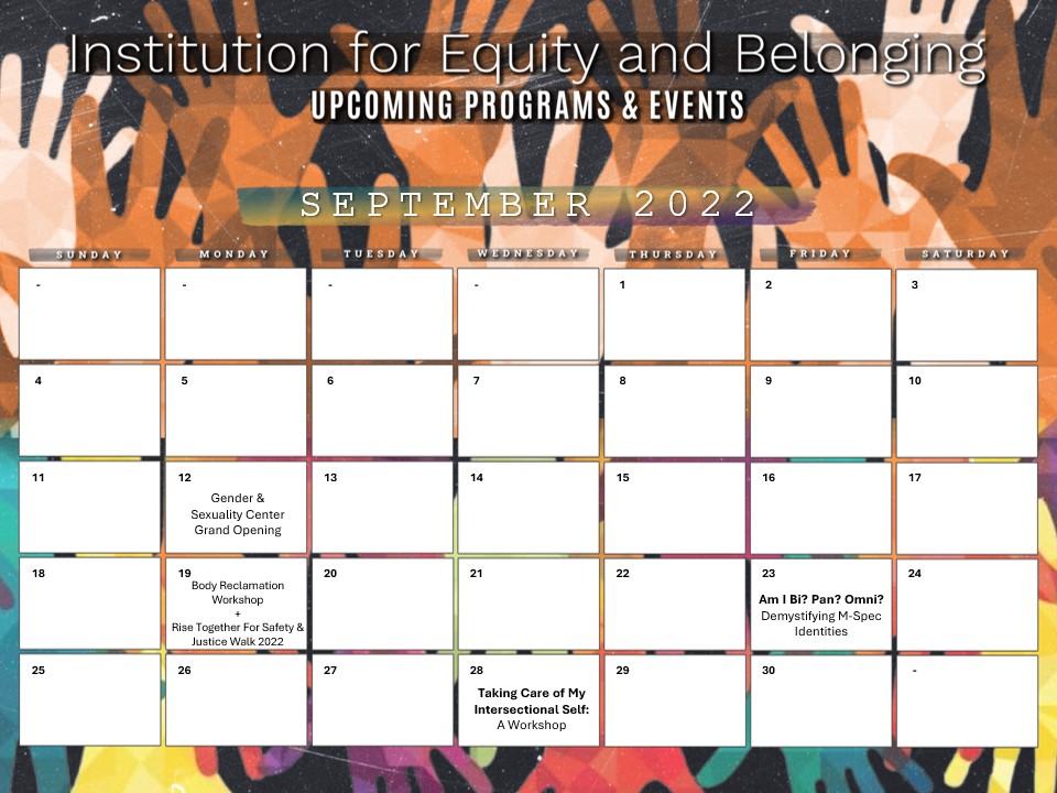Equit and belonging Calendar September 2022: 9/12 GSC Grand Openning, 9/19 Body Reclamation Workshop and Rise Together for Safety and Justice Walk, 9/23 Am I Bo, Pan, Omni? Desmystifying M-Spec identities, 9/28 Taking Care of My Intersectional Self (A Workshop)